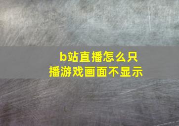 b站直播怎么只播游戏画面不显示