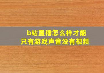 b站直播怎么样才能只有游戏声音没有视频