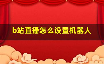 b站直播怎么设置机器人