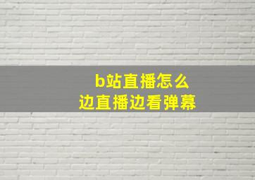 b站直播怎么边直播边看弹幕