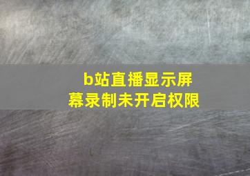 b站直播显示屏幕录制未开启权限