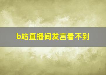 b站直播间发言看不到