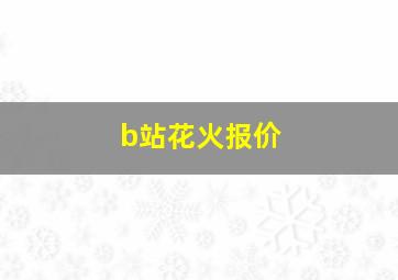 b站花火报价