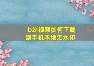 b站视频如何下载到手机本地无水印