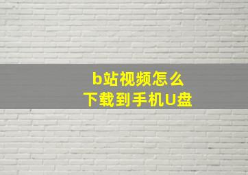 b站视频怎么下载到手机U盘