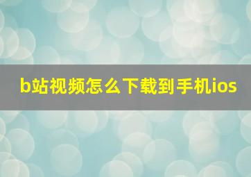 b站视频怎么下载到手机ios