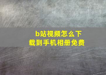 b站视频怎么下载到手机相册免费