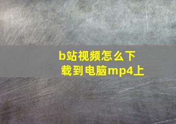 b站视频怎么下载到电脑mp4上