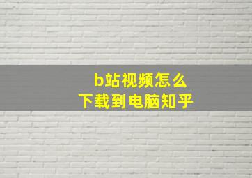 b站视频怎么下载到电脑知乎