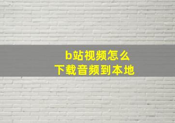 b站视频怎么下载音频到本地