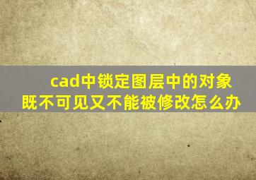 cad中锁定图层中的对象既不可见又不能被修改怎么办