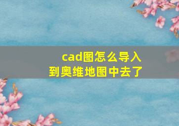 cad图怎么导入到奥维地图中去了