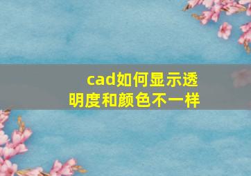 cad如何显示透明度和颜色不一样