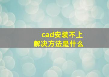 cad安装不上解决方法是什么