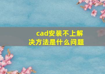 cad安装不上解决方法是什么问题