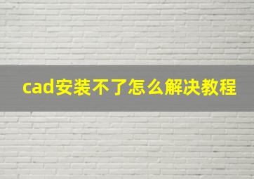 cad安装不了怎么解决教程