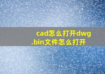 cad怎么打开dwg.bin文件怎么打开