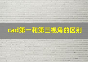 cad第一和第三视角的区别