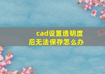 cad设置透明度后无法保存怎么办