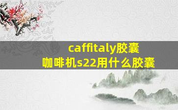 caffitaly胶囊咖啡机s22用什么胶囊