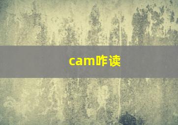 cam咋读