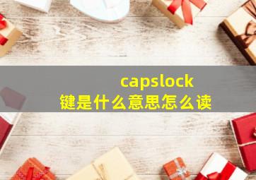 capslock键是什么意思怎么读