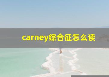 carney综合征怎么读