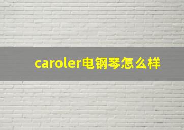 caroler电钢琴怎么样