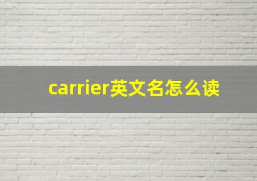 carrier英文名怎么读