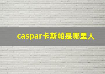 caspar卡斯帕是哪里人