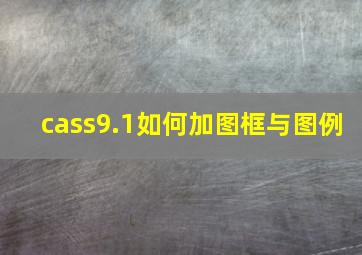 cass9.1如何加图框与图例