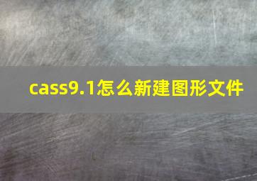 cass9.1怎么新建图形文件