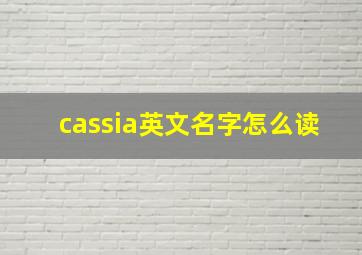 cassia英文名字怎么读