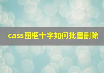 cass图框十字如何批量删除