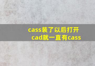 cass装了以后打开cad就一直有cass