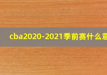 cba2020-2021季前赛什么意思