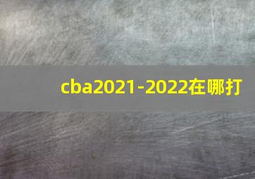 cba2021-2022在哪打