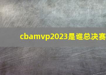 cbamvp2023是谁总决赛