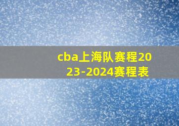 cba上海队赛程2023-2024赛程表