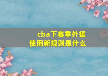 cba下赛季外援使用新规则是什么