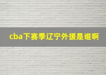 cba下赛季辽宁外援是谁啊