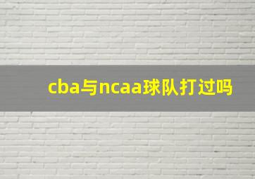 cba与ncaa球队打过吗