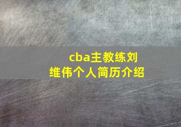 cba主教练刘维伟个人简历介绍