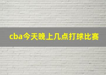 cba今天晚上几点打球比赛