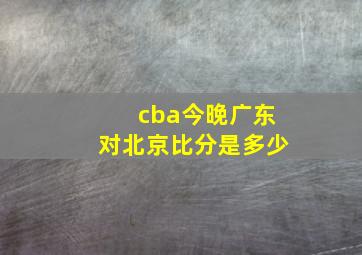 cba今晚广东对北京比分是多少