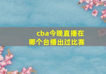 cba今晚直播在哪个台播出过比赛