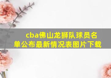 cba佛山龙狮队球员名单公布最新情况表图片下载