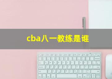 cba八一教练是谁