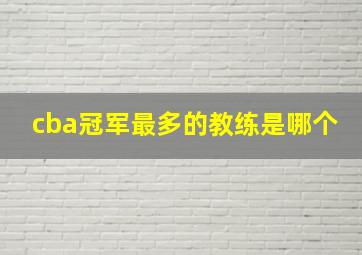 cba冠军最多的教练是哪个