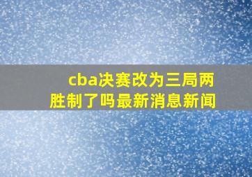 cba决赛改为三局两胜制了吗最新消息新闻